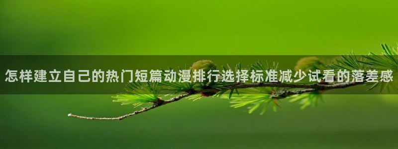 漫岛动画:怎样建立自己的热门短篇动漫排行选择标准减少试看的落差感
