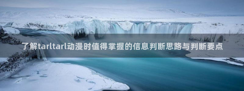 动漫推荐在线观看:了解tarltarl动漫时值得掌握的信息判断思路与判断要点