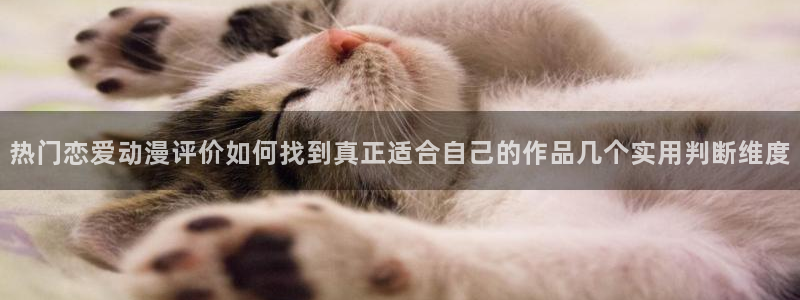 抖漫动漫免费版:热门恋爱动漫评价如何找到真正适合自己的作品几个实用判断维度