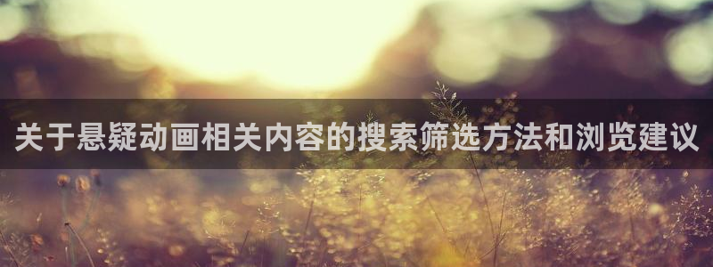 动漫推荐.:关于悬疑动画相关内容的搜索筛选方法和浏览建议