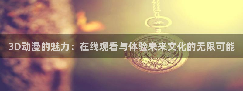 病娇动漫推荐:3D动漫的魅力:在线观看与体验未来文化的无限可能