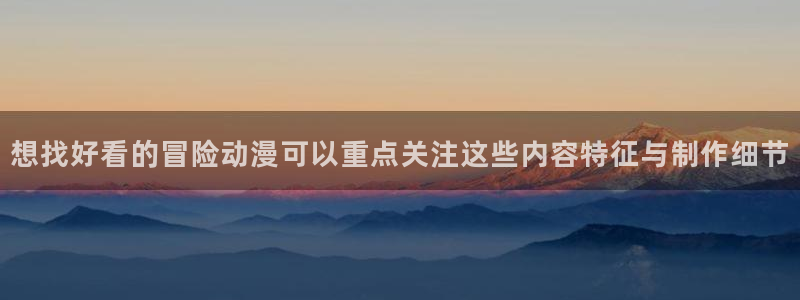 咔哔动漫:想找好看的冒险动漫可以重点关注这些内容特征与制作细节