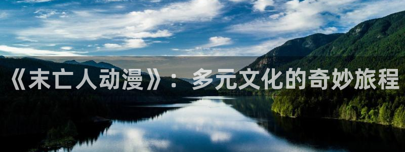 动漫之家:《末亡人动漫》:多元文化的奇妙旅程