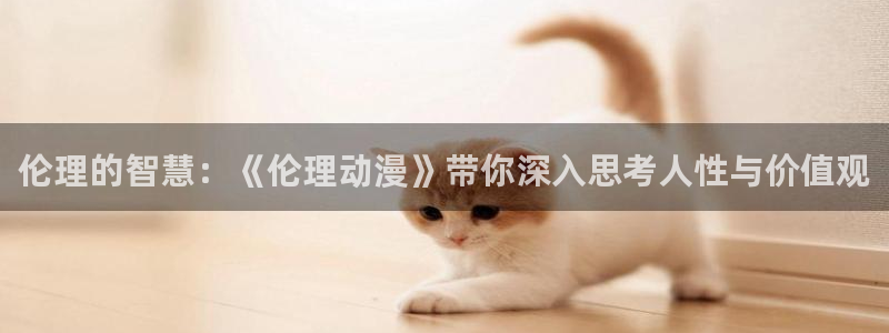 国产动漫好看的推荐:伦理的智慧:《伦理动漫》带你深入思考人性与价值观